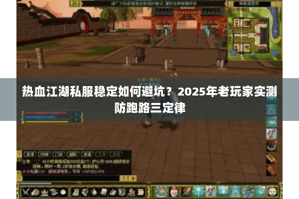 热血江湖私服稳定如何避坑？2025年老玩家实测防跑路三定律