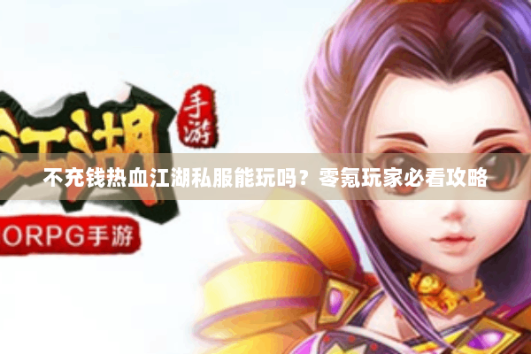 不充钱热血江湖私服能玩吗？零氪玩家必看攻略