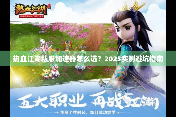热血江湖私服加速器怎么选？2025实测避坑指南