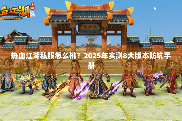 热血江湖私服怎么挑？2025年实测8大版本防坑手册