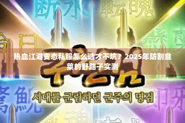 热血江湖变态私服怎么选才不坑？2025年防割韭菜的野路子实测