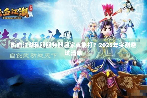 热血江湖私服服务器哪家真能打？2025年实测避坑清单