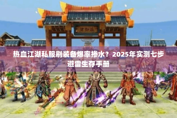 热血江湖私服刷装备爆率掺水？2025年实测七步避雷生存手册