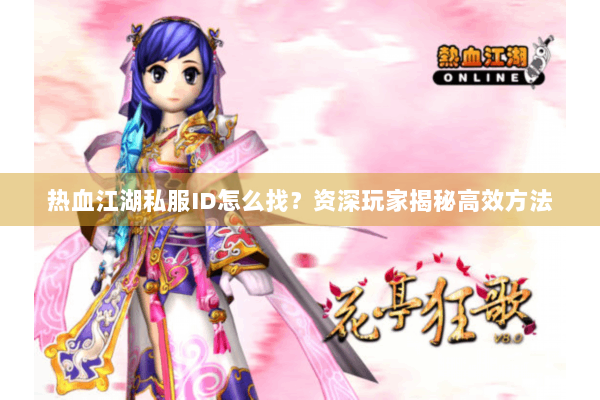 热血江湖私服ID怎么找？资深玩家揭秘高效方法