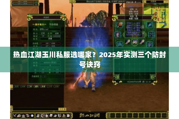 热血江湖玉川私服选哪家？2025年实测三个防封号诀窍