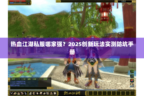 热血江湖私服哪家强？2025创新玩法实测防坑手册