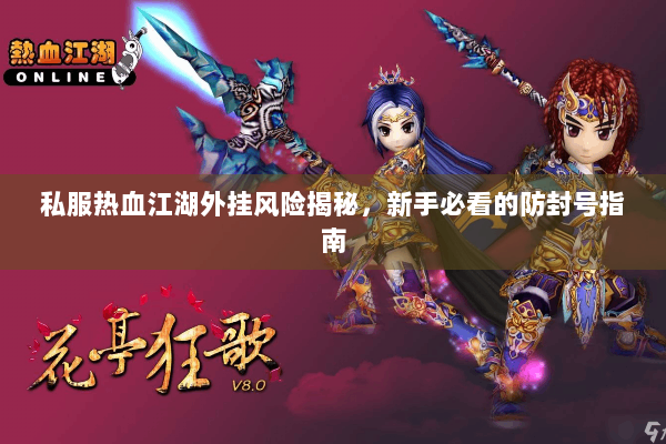 私服热血江湖外挂风险揭秘，新手必看的防封号指南