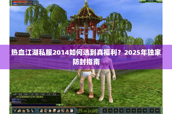 热血江湖私服2014如何选到真福利？2025年独家防封指南