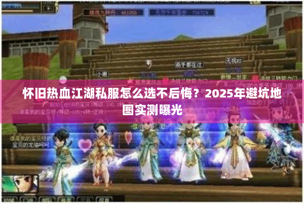 怀旧热血江湖私服怎么选不后悔？2025年避坑地图实测曝光