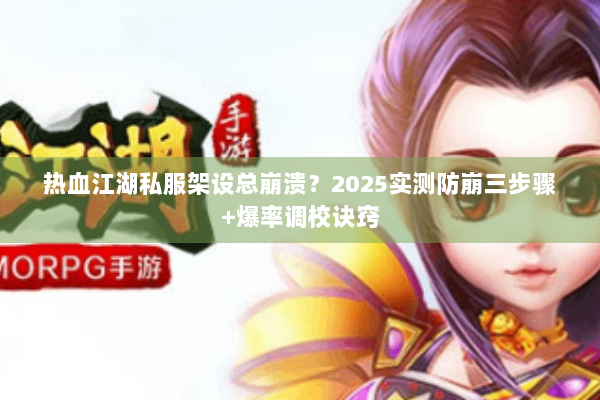 热血江湖私服架设总崩溃？2025实测防崩三步骤+爆率调校诀窍