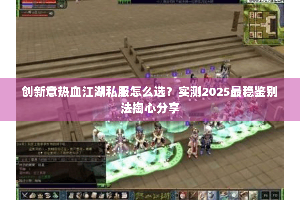 创新意热血江湖私服怎么选？实测2025最稳鉴别法掏心分享