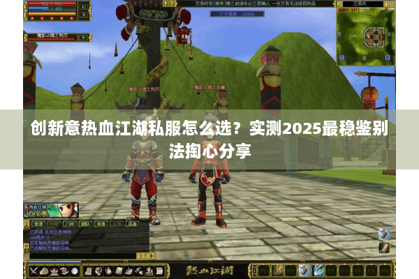 创新意热血江湖私服怎么选？实测2025最稳鉴别法掏心分享