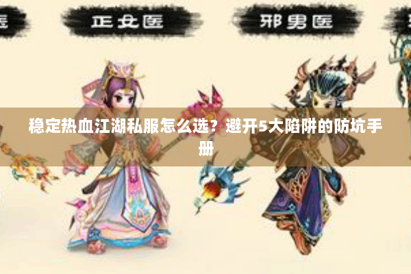 稳定热血江湖私服怎么选？避开5大陷阱的防坑手册