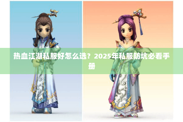 热血江湖私服好怎么选？2025年私服防坑必看手册