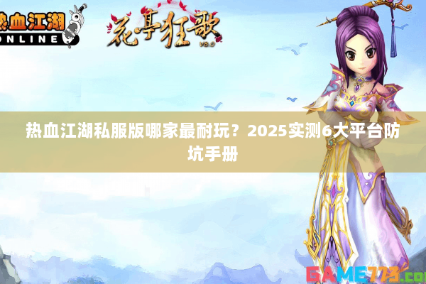 热血江湖私服版哪家最耐玩？2025实测6大平台防坑手册