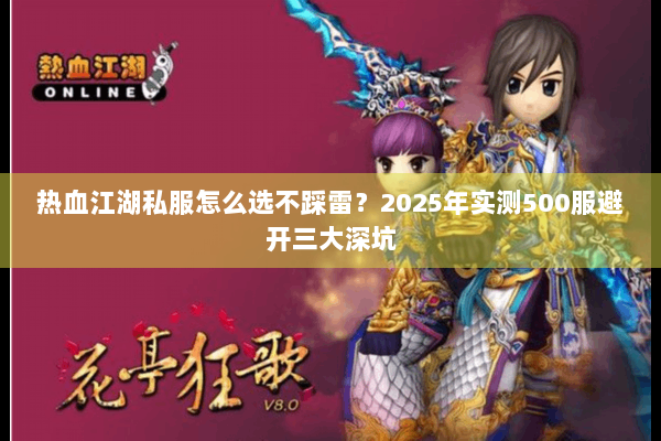 热血江湖私服怎么选不踩雷？2025年实测500服避开三大深坑