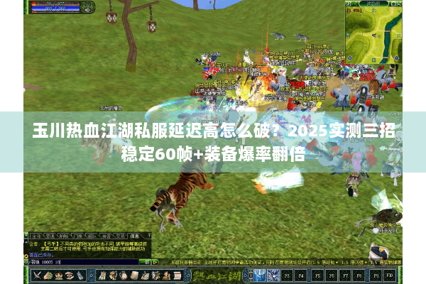 玉川热血江湖私服延迟高怎么破？2025实测三招稳定60帧+装备爆率翻倍
