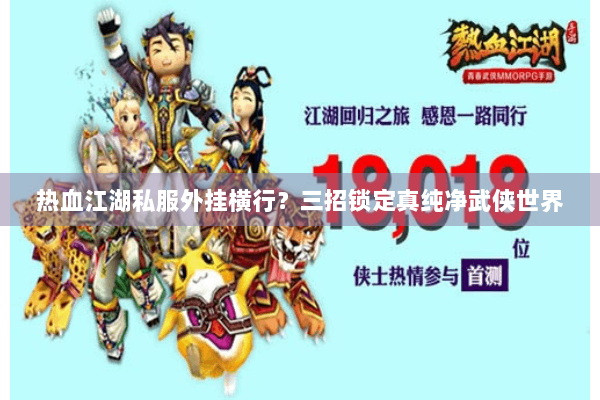 热血江湖私服外挂横行？三招锁定真纯净武侠世界