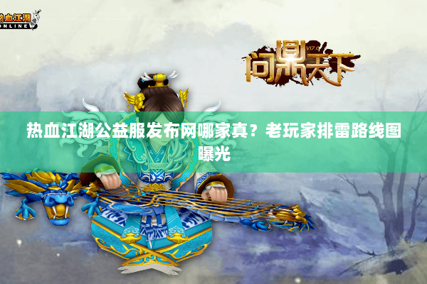 热血江湖公益服发布网哪家真？老玩家排雷路线图曝光