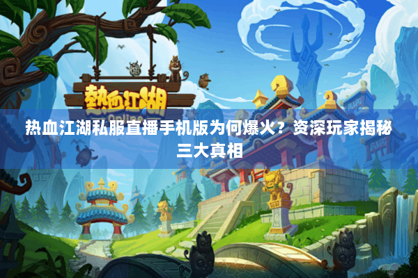 热血江湖私服直播手机版为何爆火？资深玩家揭秘三大真相