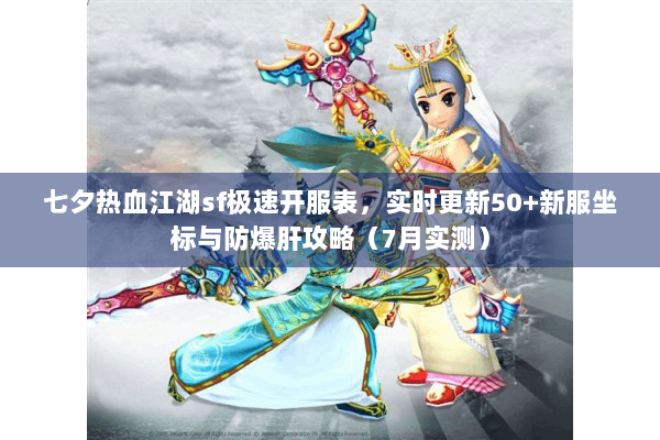 七夕热血江湖sf极速开服表，实时更新50+新服坐标与防爆肝攻略（7月实测）