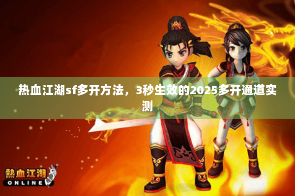 热血江湖sf多开方法，3秒生效的2025多开通道实测