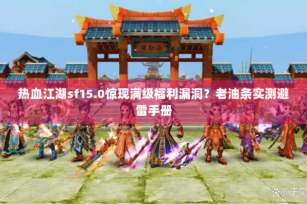 热血江湖sf15.0惊现满级福利漏洞？老油条实测避雷手册