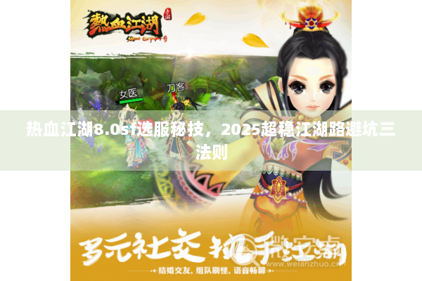 热血江湖8.0sf选服秘技，2025超稳江湖路避坑三法则