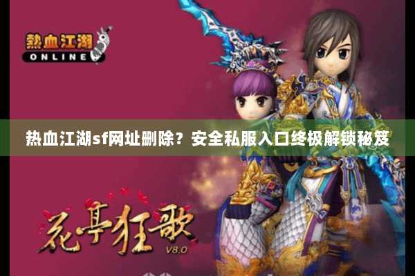 热血江湖sf网址删除？安全私服入口终极解锁秘笈