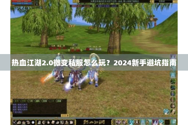 热血江湖2.0微变私服怎么玩？2024新手避坑指南