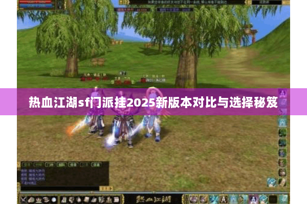 热血江湖sf门派挂2025新版本对比与选择秘笈