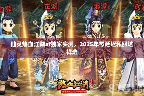 仙灵热血江湖sf独家实测，2025年零延迟私服这样选