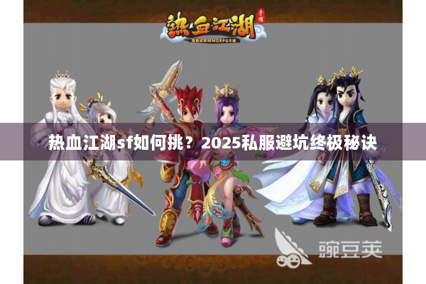 热血江湖sf如何挑？2025私服避坑终极秘诀