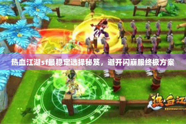 热血江湖sf最稳定选择秘笈，避开闪崩服终极方案