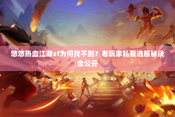 悠悠热血江湖sf为何找不到？老玩家私藏选服秘诀全公开