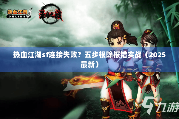 热血江湖sf连接失败？五步根除报错实战（2025最新）