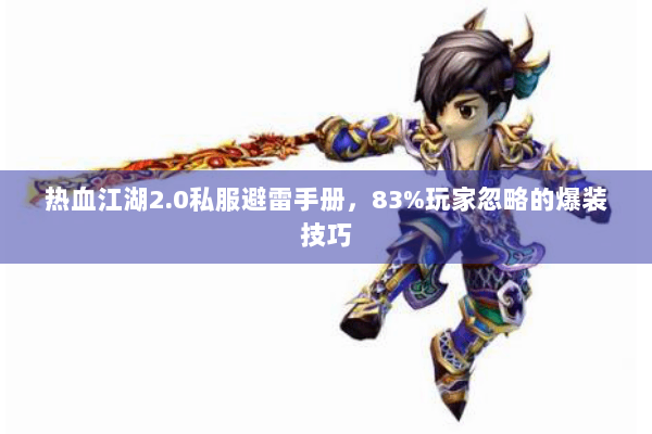 热血江湖2.0私服避雷手册，83%玩家忽略的爆装技巧