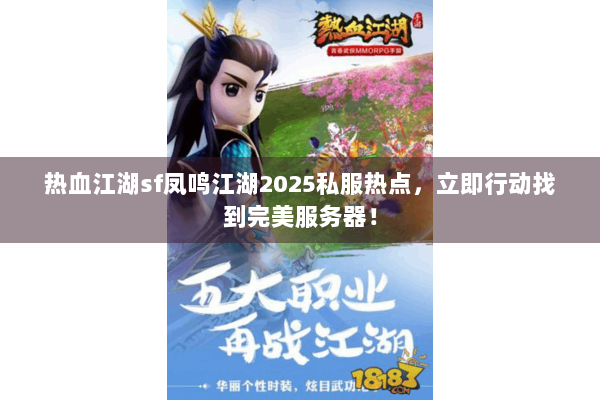 热血江湖sf凤鸣江湖2025私服热点，立即行动找到完美服务器！