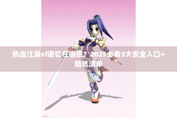 热血江湖sf追忆在哪挖？2025必看3大安全入口+防坑清单