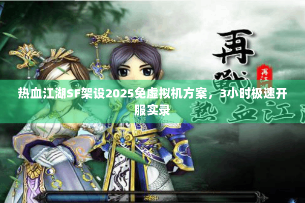 热血江湖SF架设2025免虚拟机方案，3小时极速开服实录