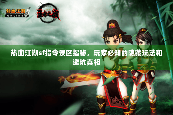 热血江湖sf指令误区揭秘，玩家必知的隐藏玩法和避坑真相