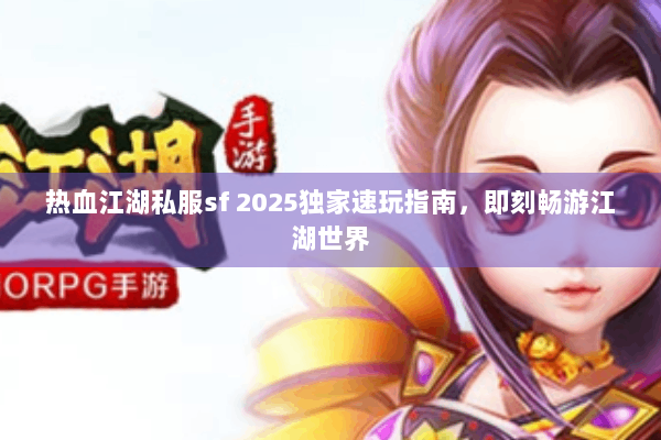 热血江湖私服sf 2025独家速玩指南，即刻畅游江湖世界