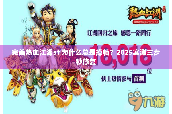 完美热血江湖sf 为什么总是掉帧？2025实测三步秒修复