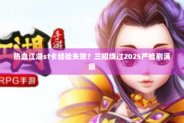 热血江湖sf卡经验失效？三招绕过2025严检刷满级