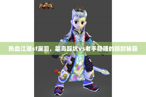 热血江湖sf漏洞，菜鸟踩坑vs老手稳赚的防封秘籍