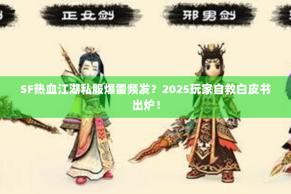 SF热血江湖私服爆雷频发？2025玩家自救白皮书出炉！
