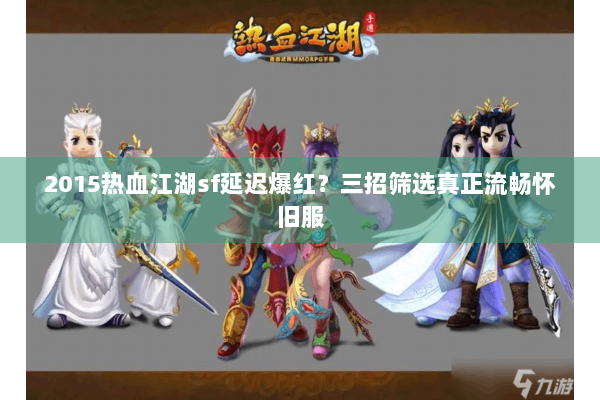 2015热血江湖sf延迟爆红？三招筛选真正流畅怀旧服