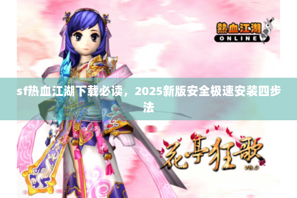 sf热血江湖下载必读，2025新版安全极速安装四步法