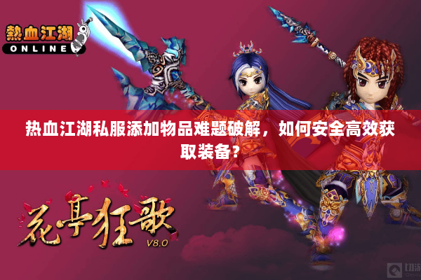 热血江湖私服添加物品难题破解，如何安全高效获取装备？