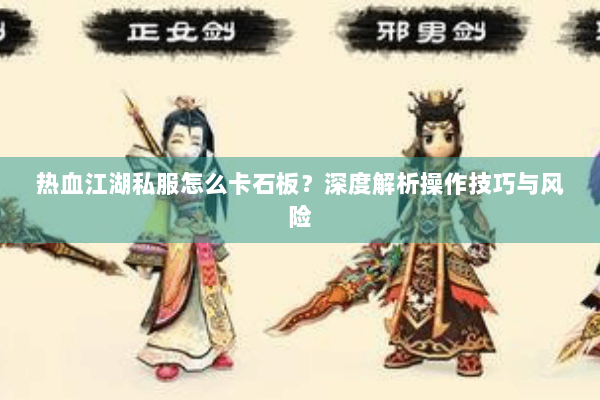 热血江湖私服怎么卡石板？深度解析操作技巧与风险